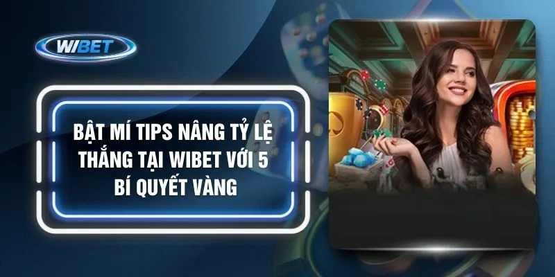 Bật Mí Tips Nâng Tỷ Lệ Thắng Tại WIBET Với 5 Bí Quyết Vàng