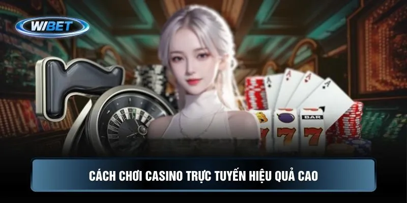 Cách chơi casino trực tuyến hiệu quả cao