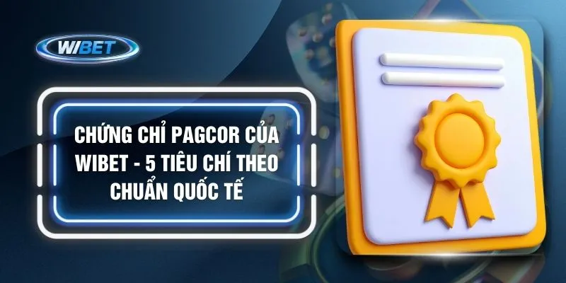 Chứng Chỉ PAGCOR của WIBET - 5 Tiêu Chí Theo Chuẩn Quốc Tế