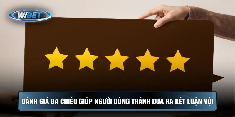 Đánh giá đa chiều giúp người dùng tránh đưa ra kết luận vội