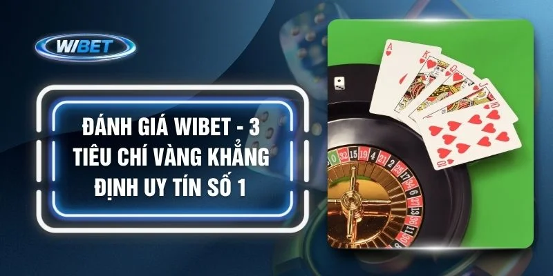 Đánh Giá WIBET - 3 Tiêu Chí Vàng Khẳng Định Uy Tín Số 1
