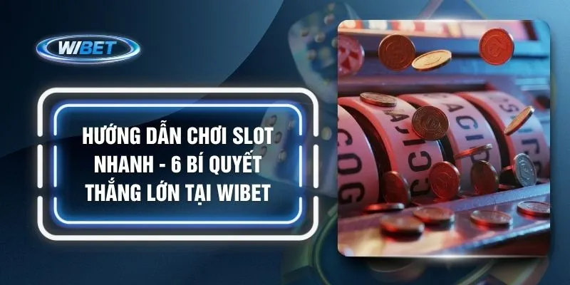 Hướng Dẫn Chơi Slot Nhanh - 6 Bí Quyết Thắng Lớn Tại WIBET