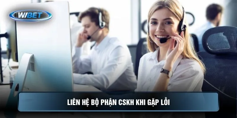 Liên hệ bộ phận CSKH khi gặp lỗi