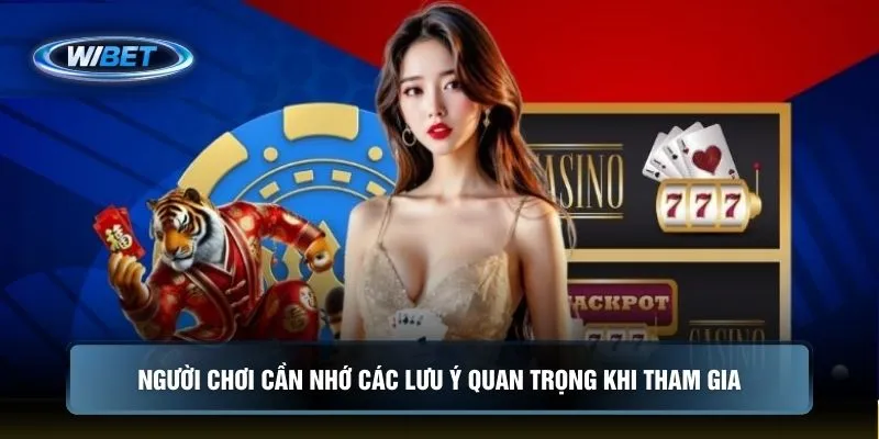 Người chơi cần nhớ các lưu ý quan trọng khi tham gia