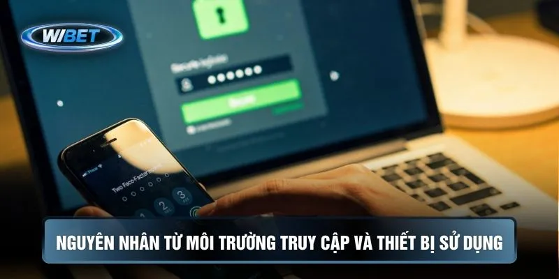 Nguyên nhân từ môi trường truy cập và thiết bị sử dụng