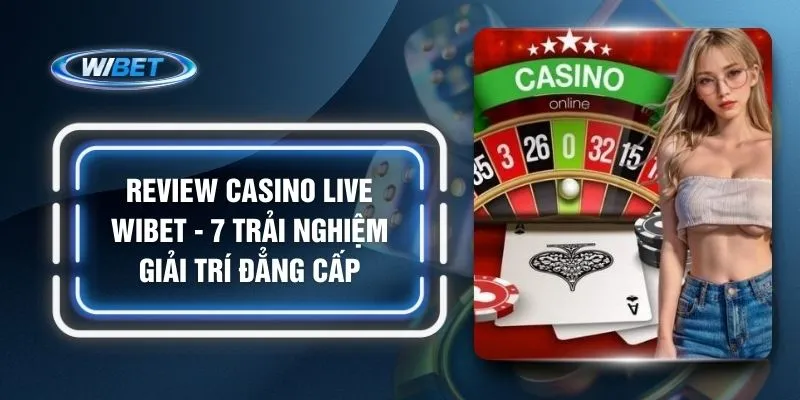 Review Casino Live WIBET - 7 Trải Nghiệm Giải Trí Đẳng Cấp