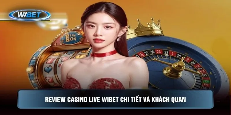 Review casino live WIBET chi tiết và khách quan
