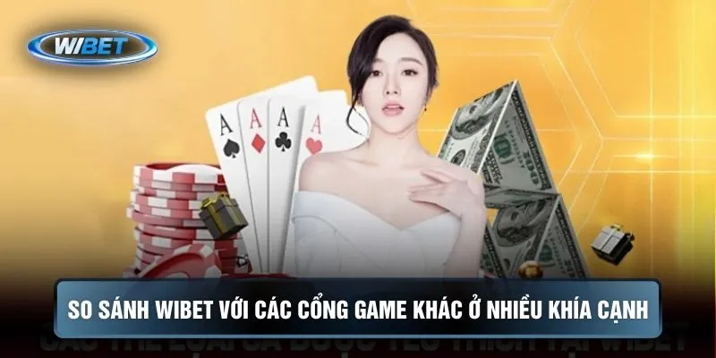 So sánh WIBET với các cổng game khác ở nhiều khía cạnh