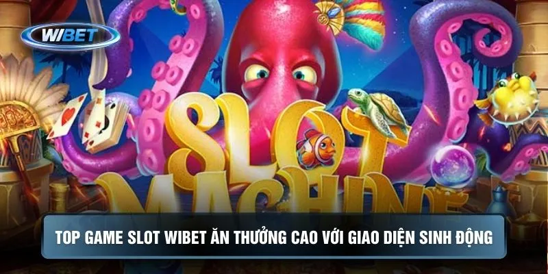 Top game slot WIBET ăn thưởng cao với giao diện sinh động