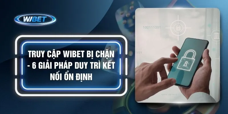 Truy Cập WIBET Bị Chặn - 6 Giải Pháp Duy Trì Kết Nối Ổn Định