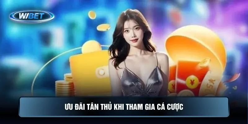 Ưu đãi tân thủ khi tham gia cá cược