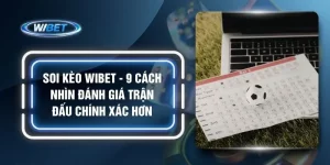 Soi Kèo WIBET - 9 Cách Nhìn Đánh Giá Trận Đấu Chính Xác Hơn